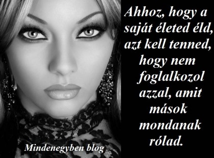 Ahhoz, hogy a saját életed éld, azt kell tenned, hogy nem foglalkozol azzal, amit mások mondanak rólad.