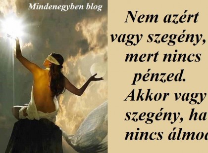 Nem azért vagy szegény, mert nincs pénzed. Akkor vagy szegény, ha nincs álmod