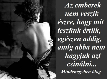 Az emberek nem veszik észre, hogy mit teszünk értük, egészen addig, amíg abba nem hagyjuk azt csinálni...