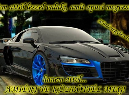 Nem attól leszel valaki, amit apuci megvesz... hanem attól... AMIÉRT TE KÜZDÖTTÉL MEG!