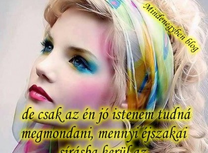 Engem is mindig vidámnak ismertek, de csak az én jó istenem tudná megmondani, mennyi éjszakai sírásba kerül az, hogy nappal nevessen az ember.