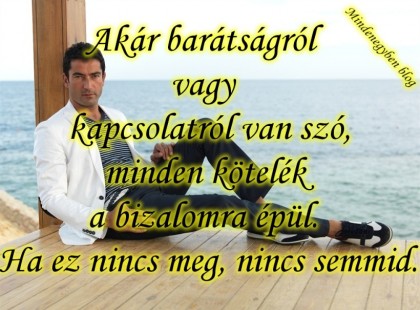 Akár barátságról vagy kapcsolatról van szó, minden kötelék a bizalomra épül. Ha ez nincs meg, nincs semmid.