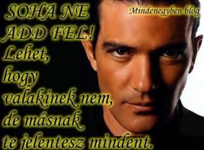 SOHA NE ADD FEL! Lehet, hogy valakinek nem, de másnak te jelentesz mindent.