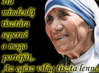 „Ha mindenki tisztára seperné a maga portáját,. Az egész világ tiszta lenne.” Teréz Anya