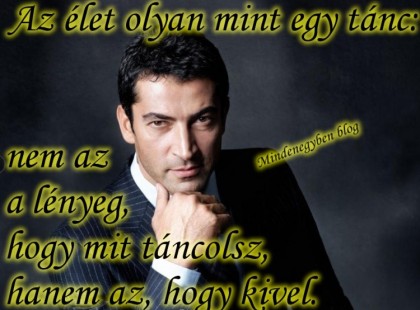 Az élet olyan. ... mint egy tánc: nem az a lényeg, hogy mit táncolsz, hanem az, hogy kivel.