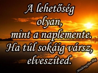 A lehetőség olyan, mint a naplemente. Ha túl sokáig vársz, elveszíted.