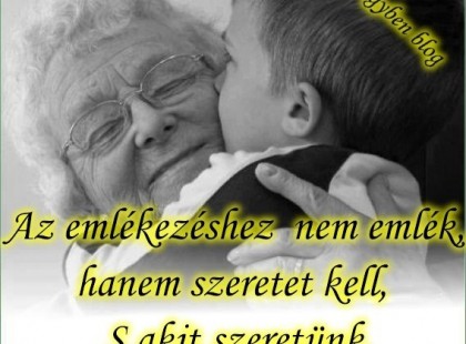 Az emlékezéshez nem emlék, hanem szeretet kell, S akit szeretünk, azt nem feledjük el.