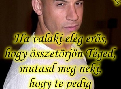 Ha valaki elég erős, hogy összetörjön Téged, mutasd meg neki, hogy te pedig elég erős vagy, hogy felállj.