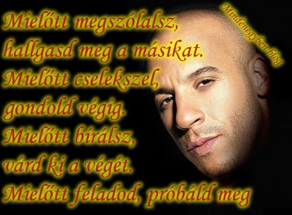 Mielőtt megszólalsz, hallgasd meg a másikat. Mielőtt cselekszel, gondold végig. Mielőtt bírálsz, várd ki a végét. Mielőtt feladod....