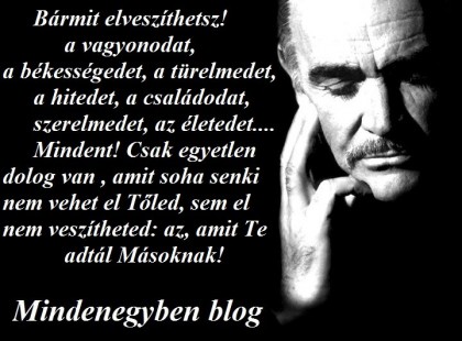 egyetlen dolog van , amit soha senki nem vehet el Tőled, sem el nem veszítheted: az, amit Te adtál Másoknak