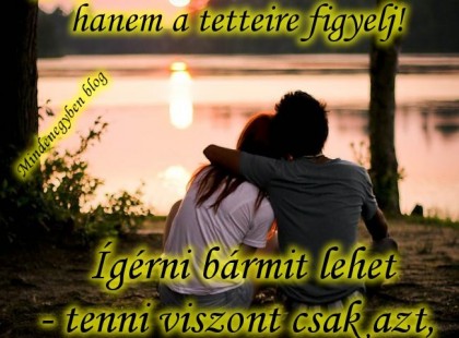 Egy pasinak soha ne a szavaira, hanem a tetteire figyelj! Ígérni bármit lehet - tenni viszont csak azt, amit meg is tesz.