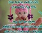 Nem tudom, meddig élek, de ameddig még élek, meg kell tanulnom, milyen az, amikor az ölel magához,akinél ott felejtettem a lelkemet.