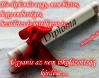 Ha diplomás vagy, nem biztos, hogy emberséges,becsületes és intelligens is...Ugyanis az nem iskolázottság kérdése....