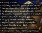 Hét szabály az élethez 1. Békélj meg a múltaddal, így nem rontja el a jelened. 2. Amit mások gondolnak rólad, az nem a te dolgod. 3. Az idő mindent begyógyít, adj neki... időt! 4. Ne hasonlítsd mások életét a tiedhez, és ne ítélj el senkit. Fogalmad sincs, ők mit éltek meg. 5. Ne agyalj túl sokat. Néha jobb nem tudni a megfelelő választ. Mindent a maga idejében. 6. Csakis és kizárólag te vagy felelős a saját boldogságodért. Senki más! 7. Mosolyogj. Nem a tied a világ összes problémája.