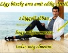 Légy büszke arra amit eddig elértél, s higgyél abban hogy milyen messze tudsz még elmenni.