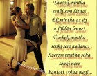 Táncolj,mintha senki sem látna! Élj,mintha az ég a földön lenne! Énekelj,mintha senki sem hallana! Szeress,mintha soha senki nem bántott volna meg!...
