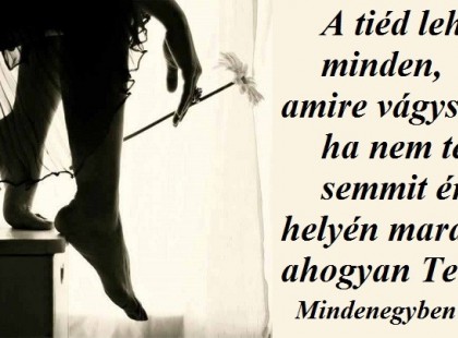 A tiéd lehet minden, amire vágysz, de ha nem teszel semmit érte, a helyén marad - ahogyan Te is.