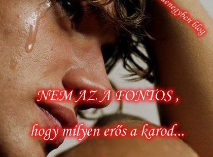 NEM AZ A FONTOS , hogy milyen erős a karod...hanem, hogy milyen erős a szíved...