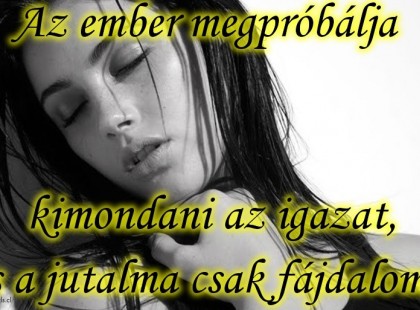 Az ember megpróbálja kimondani az igazat, s a jutalma csak fájdalom.