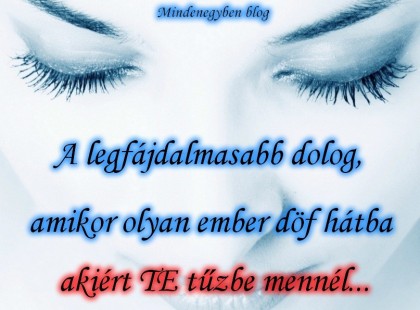 A legfájdalmasabb dolog, amikor olyan ember döf hátba akiért TE tűzbe mennél...