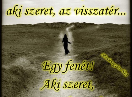 Azt mondják, aki szeret, az visszatér... Egy fenét! Aki szeret, az nem hagy el!