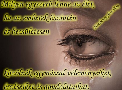 Milyen egyszerű lenne az élet, ha az emberek őszintén és becsületesen közölnék egymással véleményeiket, érzéseiket és gondolataikat.