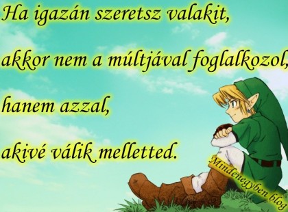 Ha igazán szeretsz valakit, akkor nem a múltjával foglalkozol, hanem azzal, akivé válik melletted.