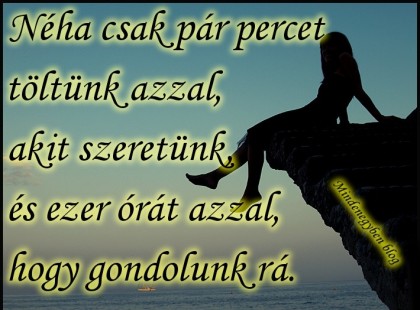 Néha csak pár percet töltünk azzal, akit szeretünk, és ezer órát azzal, hogy gondolunk rá.