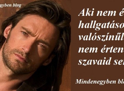 Aki nem érti hallgatásod, valószínűleg nem értené szavaid sem...