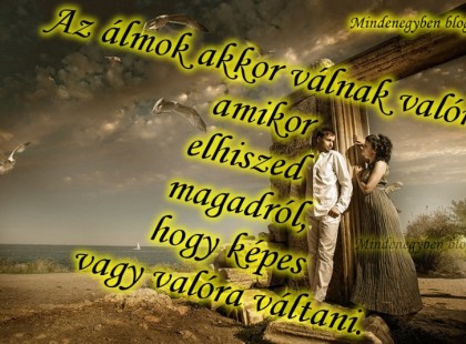 Az álmok akkor válnak valóra, amikor elhiszed magadról, hogy képes vagy valóra váltani.