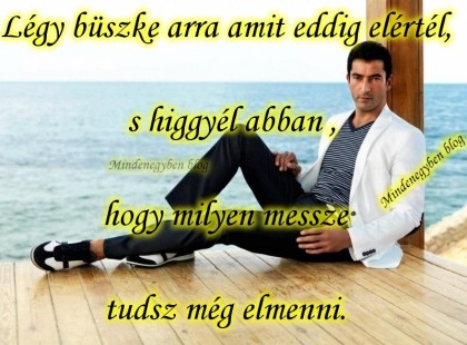 Légy büszke arra amit eddig elértél, s higgyél abban hogy milyen messze tudsz még elmenni.