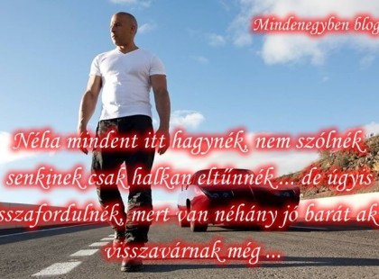 Néha mindent itt hagynék, nem szólnék senkinek csak halkan eltűnnék ... de úgyis visszafordulnék, mert van néhány jó barát akik visszavárnak még .