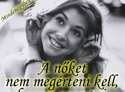 A nőket nem megérteni kell, hanem szeretni.