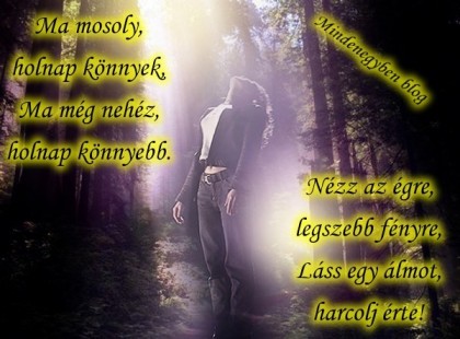 Ma mosoly, holnap könnyek, Ma még nehéz, holnap könnyebb. Nézz az égre, legszebb fényre, Láss egy álmot, harcolj érte!