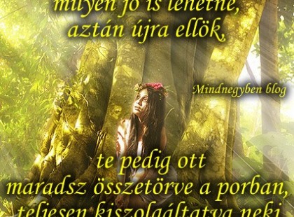 A kegyetlenség az, amikor közel enged valaki, majd eltaszít. Amikor megmutatja neked, milyen jó is lehetne, aztán újra ellök, te pedig ott maradsz összetörve a porban, teljesen kiszolgáltatva neki. Neki, aki szeret. De nem szeret annyira, hogy igazán az élete részévé válhass.