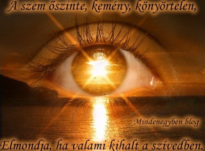 A szem őszinte, becsületes, tiszta, Elmondja, ami a szívedbe van írva. A szem őszinte, kemény, könyörtelen, Elmondja, ha valami kihalt a szívedben. Ne szólj semmit, nem lesz semmi gond, Szemed őszinte, majd mindent elmond.