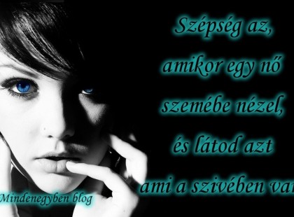 Szépség az,amikor egy nő szemébe nézel,és látod azt ami a szívében van.