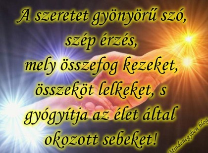 A szeretet gyönyörű szó,szép érzés, mely összefog kezeket,összeköt lelkeket, s gyógyítja az élet által okozott sebeket!