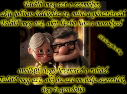 Találd meg azt a személyt, akit jobban érdekelsz te, mint a pénztárcád.Találd meg azt, akit lázba hoz a mosolyod anélkül, hogy levennéd a ruhád. Találd meg azt, aki ha azt mondja szeretlek, úgy is gondolja