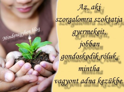 Az, aki szorgalomra szoktatja gyermekeit, jobban gondoskodik róluk, mintha vagyont adna kezükbe.