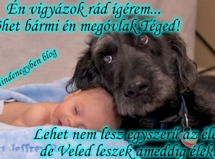 Én vigyázok rád ígérem... jöhet bármi én megóvlak Téged! Lehet nem lesz egyszerű az élet, de Veled leszek ameddig élek...