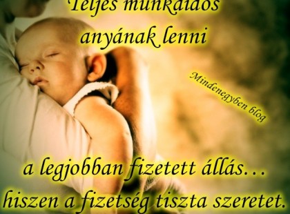 Teljes munkaidős anyának lenni a legjobban fizetett állás… hiszen a fizetség tiszta szeretet.