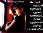 Barátok... azok, akik táplálják egymás reményeit. Nekik egyformán kedves a másik álma...