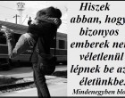 Hiszek abban, hogy bizonyos emberek nem véletlenül lépnek be az életünkbe.
