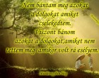 Nem bántam meg azokat a dolgokat amiket cselekedtem. Viszont bánom azokat a dolgokat,amiket nem tettem meg amikor volt rá esélyem....