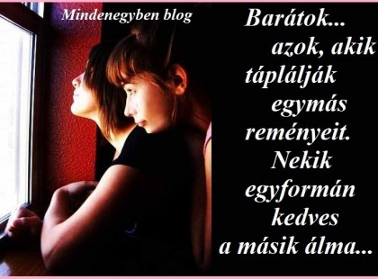 Barátok... azok, akik táplálják egymás reményeit. Nekik egyformán kedves a másik álma...