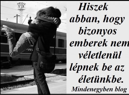 Hiszek abban, hogy bizonyos emberek nem véletlenül lépnek be az életünkbe.