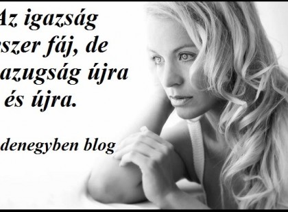 Az igazság egyszer fáj, de a hazugság újra és újra.