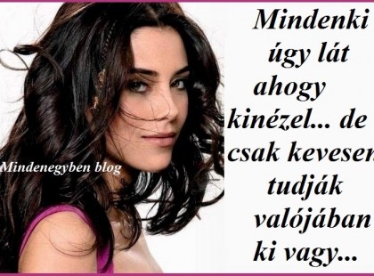 Mindenki úgy lát ahogy kinézel... de csak kevesen tudják valójában ki vagy...