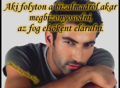 Aki folyton a bizalmadról akar megbizonyosodni, az fog elsőként elárulni.